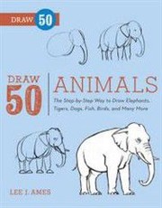 Draw 50 Animals: The Step-By-Step Way to Draw Elephants, Tigers, Dogs, Fish, Birds, and Many More...